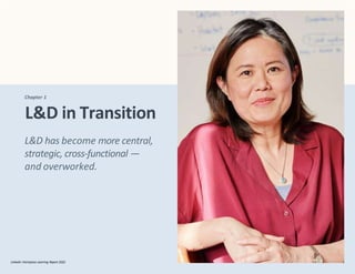 Chapter 1
L&D in Transition
LinkedIn Workplace Learning Report 2022 6
LinkedIn Workplace Learning Report 2022
L&D has become more central,
strategic, cross-functional —
and overworked.
 