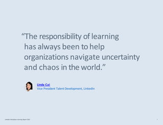 “The responsibility of learning
has always been tohelp
organizations navigate uncertainty
and chaos in the world.”
Linda Cai
Vice President Talent Development, LinkedIn
LinkedIn Workplace Learning Report 2022 7
 