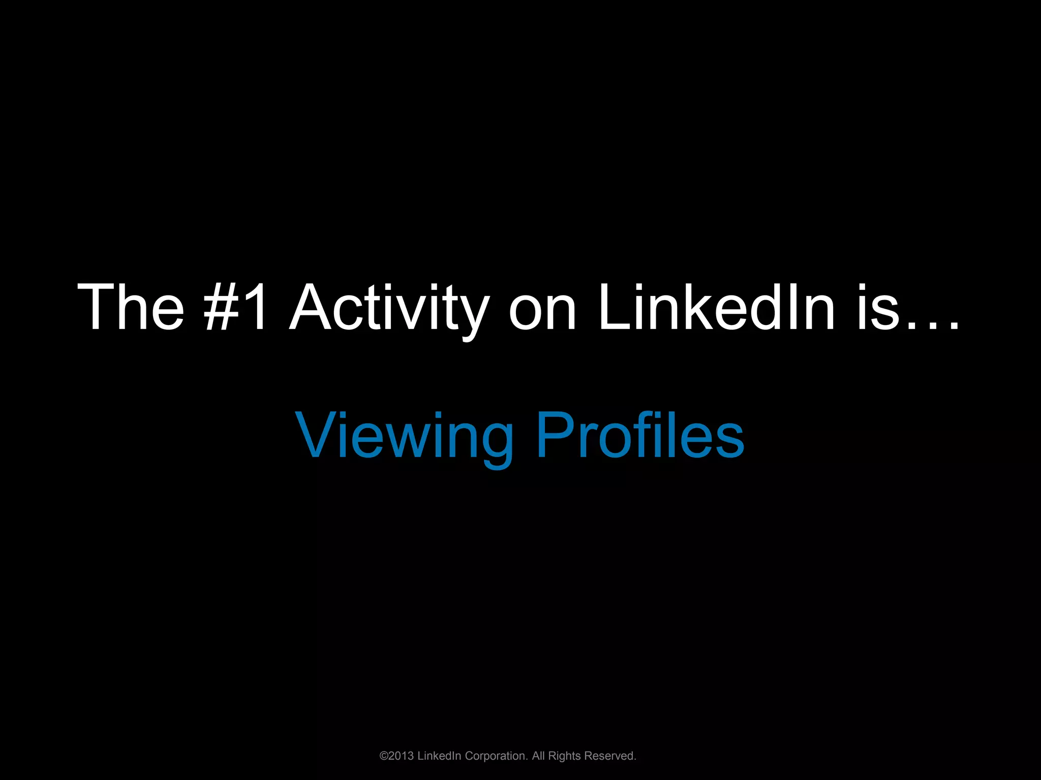 The #1 Activity on LinkedIn is… 
Viewing Profiles 
©2013 LinkedIn Corporation. All Rights Reserved. 
 