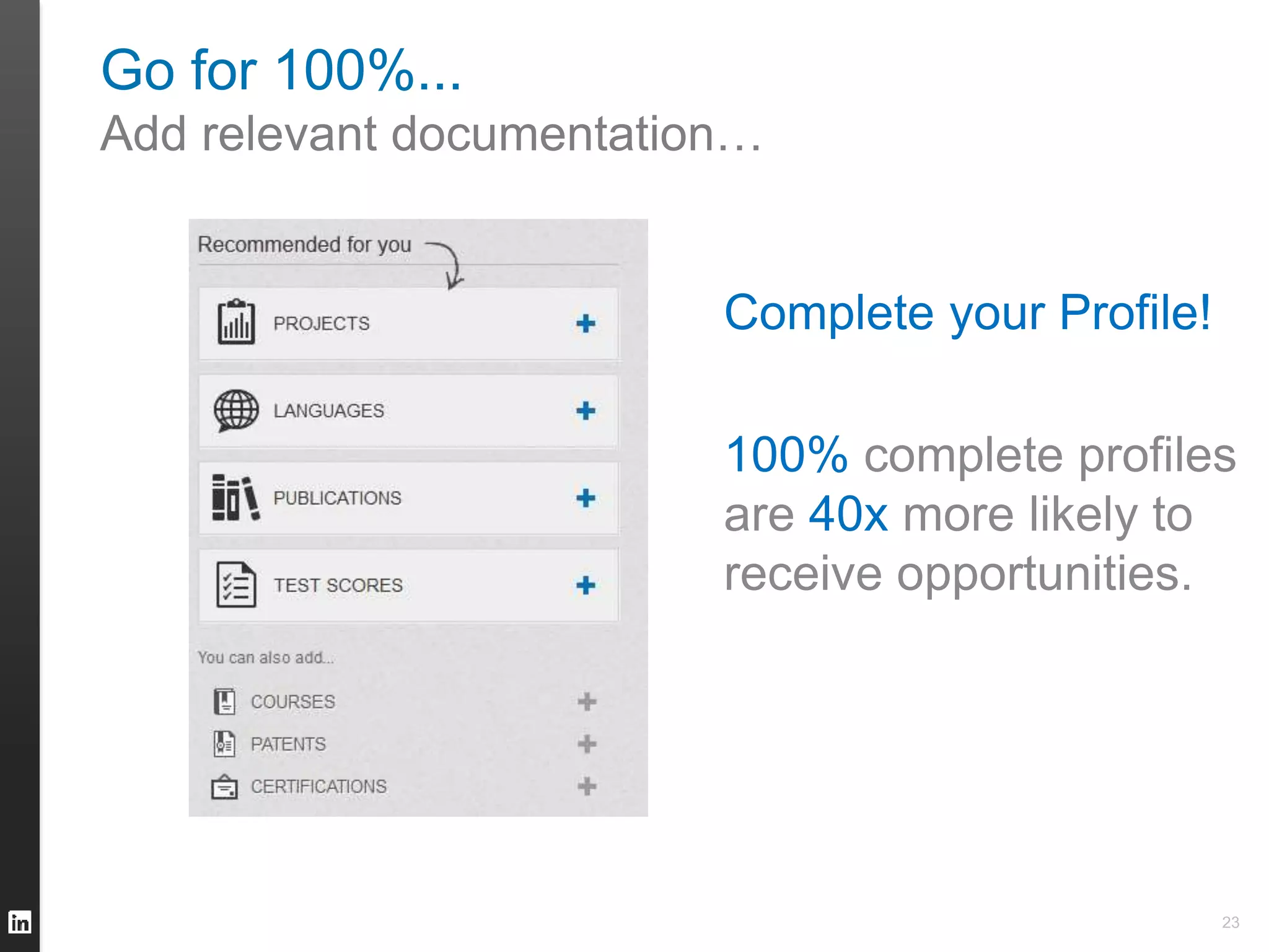 Go for 100%... 
Add relevant documentation… 
23 
Complete your Profile! 
100% complete profiles 
are 40x more likely to 
receive opportunities. 
 