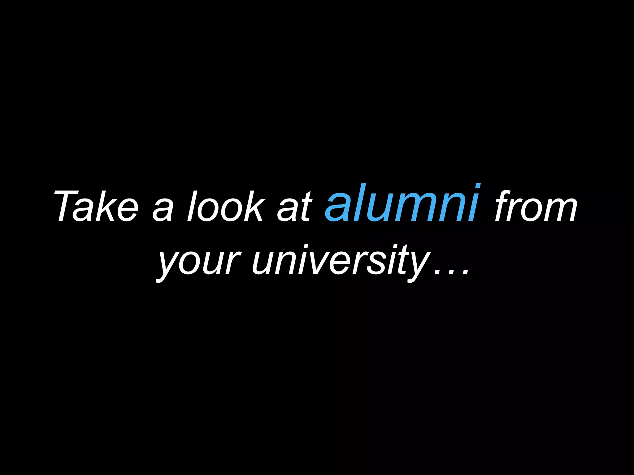 Take a look at alumni from 
your university… 
 