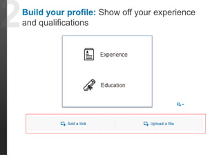 Build your profile: Show off your experience 
and qualifications 
 