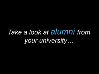Take a look at alumni from 
your university… 
 