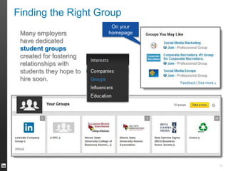 Finding the Right Group 
On your 
homepage 
46 
Many employers 
have dedicated 
student groups 
created for fostering 
relationships with 
students they hope to 
hire soon. 
 