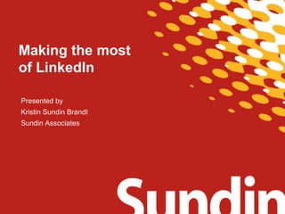 Presented by
Kristin Sundin Brandt
Sundin Associates
Making the most
of LinkedIn
 