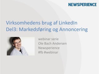 Virksomhedens brug af LinkedIn
Del3: Markedsføring og Annoncering
webinar serie
Ole Bach Andersen
Newsperience
#fb #webinar
 