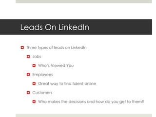 Leads On LinkedIn
 Three types of leads on LinkedIn
 Jobs
 Who’s Viewed You
 Employees
 Great way to find talent online
 Customers
 Who makes the decisions and how do you get to them?
 