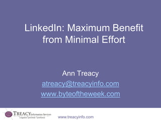 LinkedIn: Maximum Benefit
    from Minimal Effort


         Ann Treacy
   atreacy@treacyinfo.com
   www.byteoftheweek.com


       www.treacyinfo.com
 