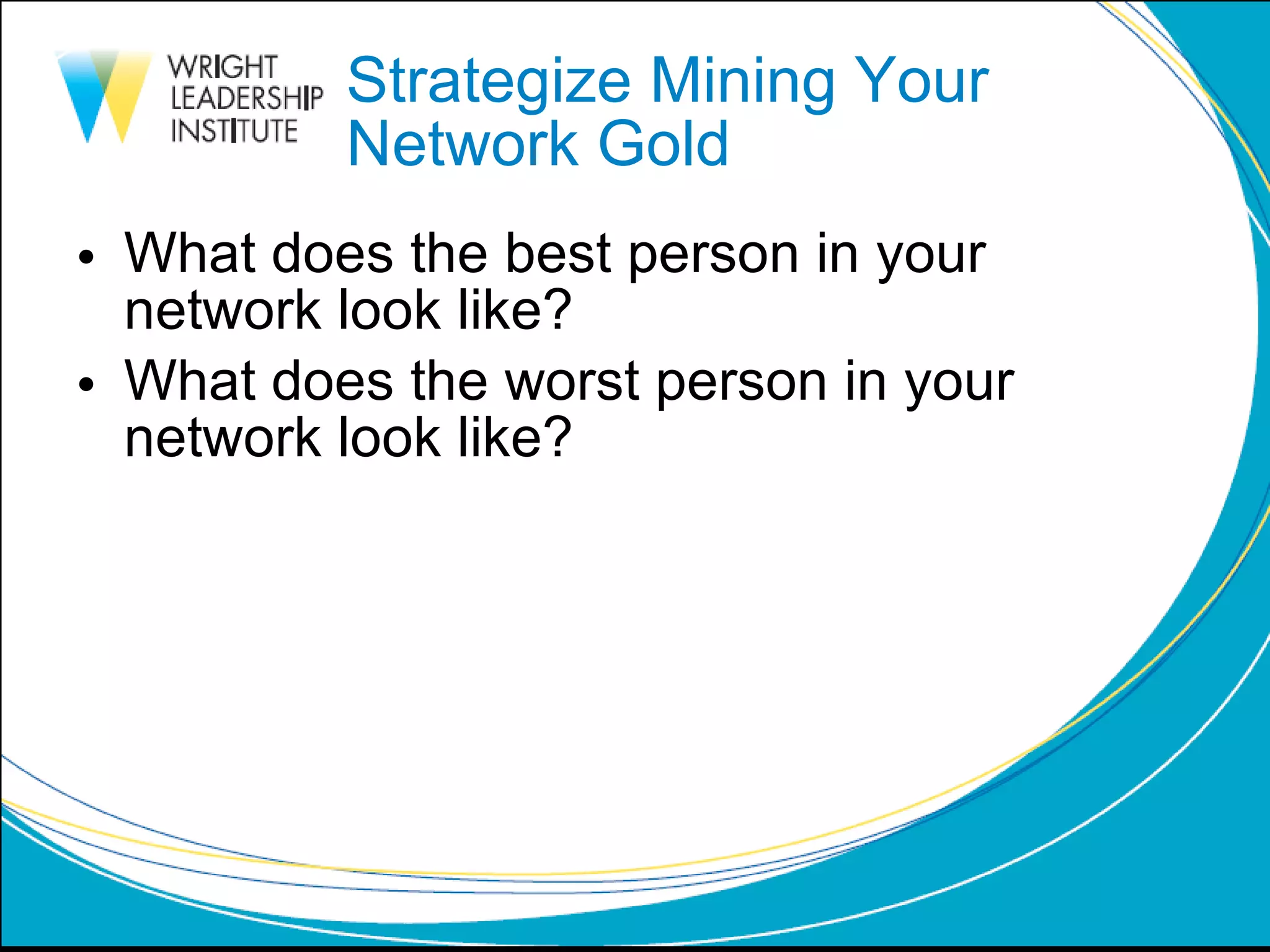 Strategize Mining Your  Network Gold What does the best person in your network look like? What does the worst person in your network look like?  