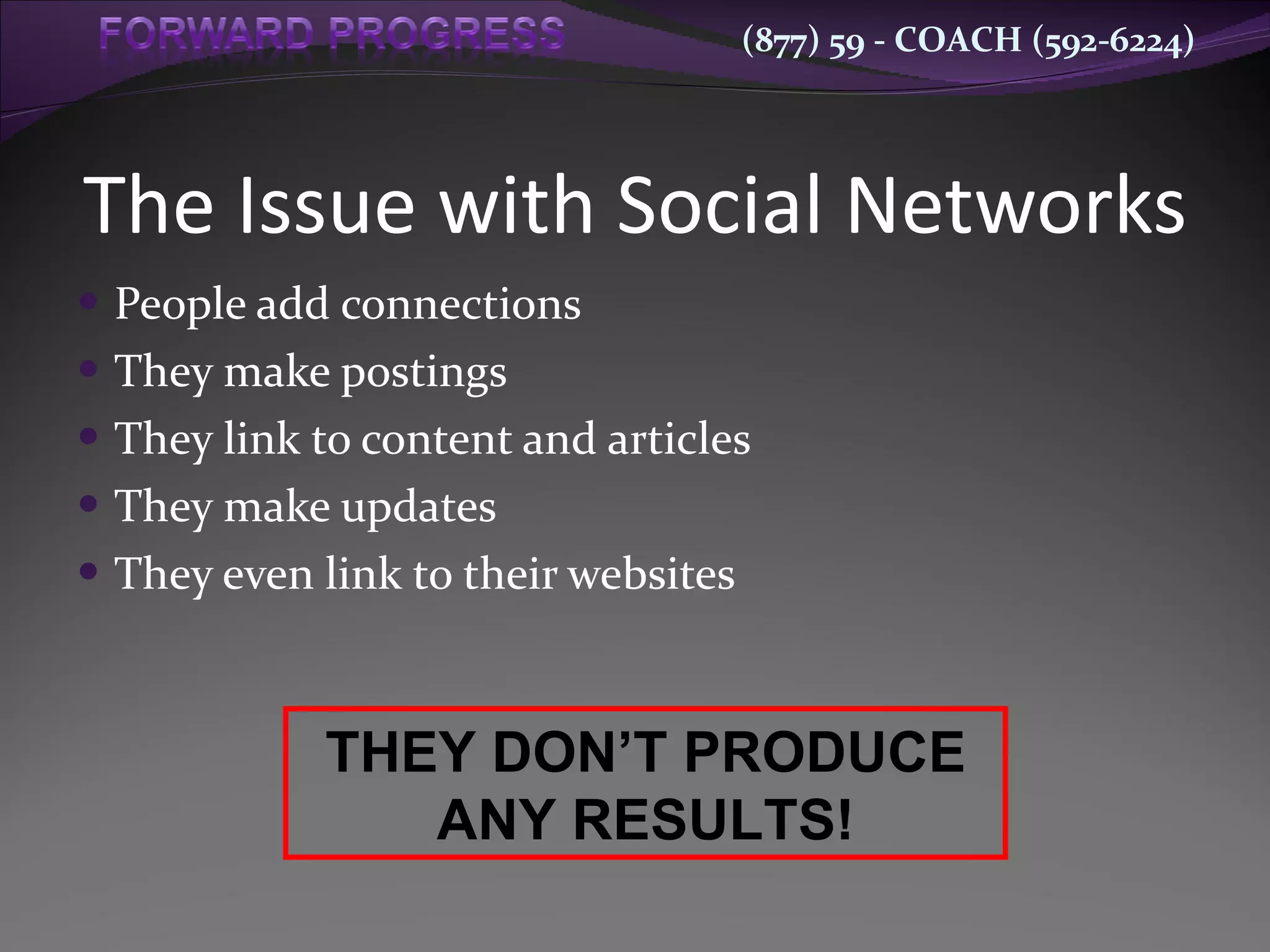 The Issue with Social Networks People add connections They make postings They link to content and articles They make updates They even link to their websites THEY DON’T PRODUCE ANY RESULTS! 