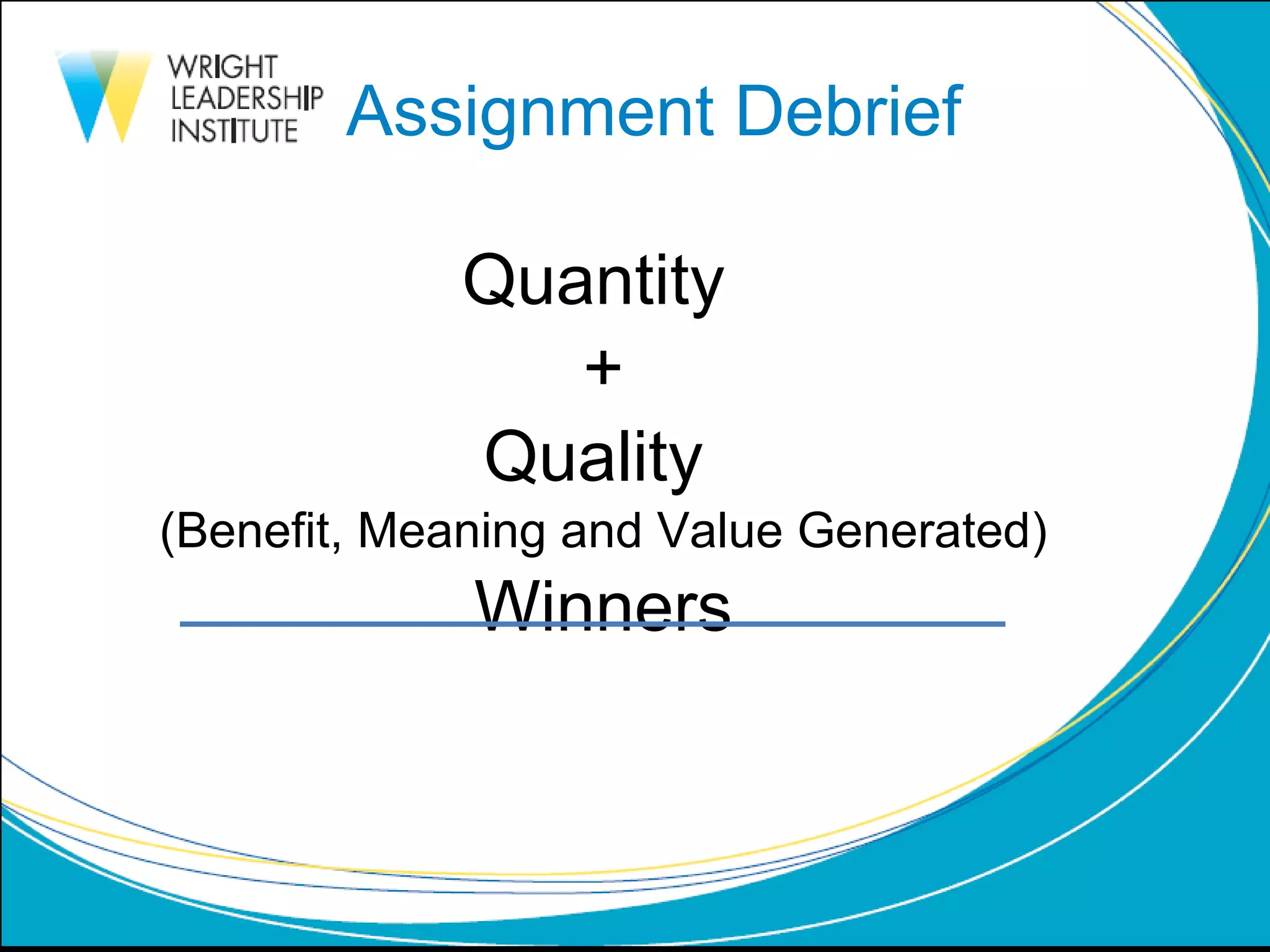 Assignment Debrief Quantity  + Quality  (Benefit, Meaning and Value Generated) Winners 