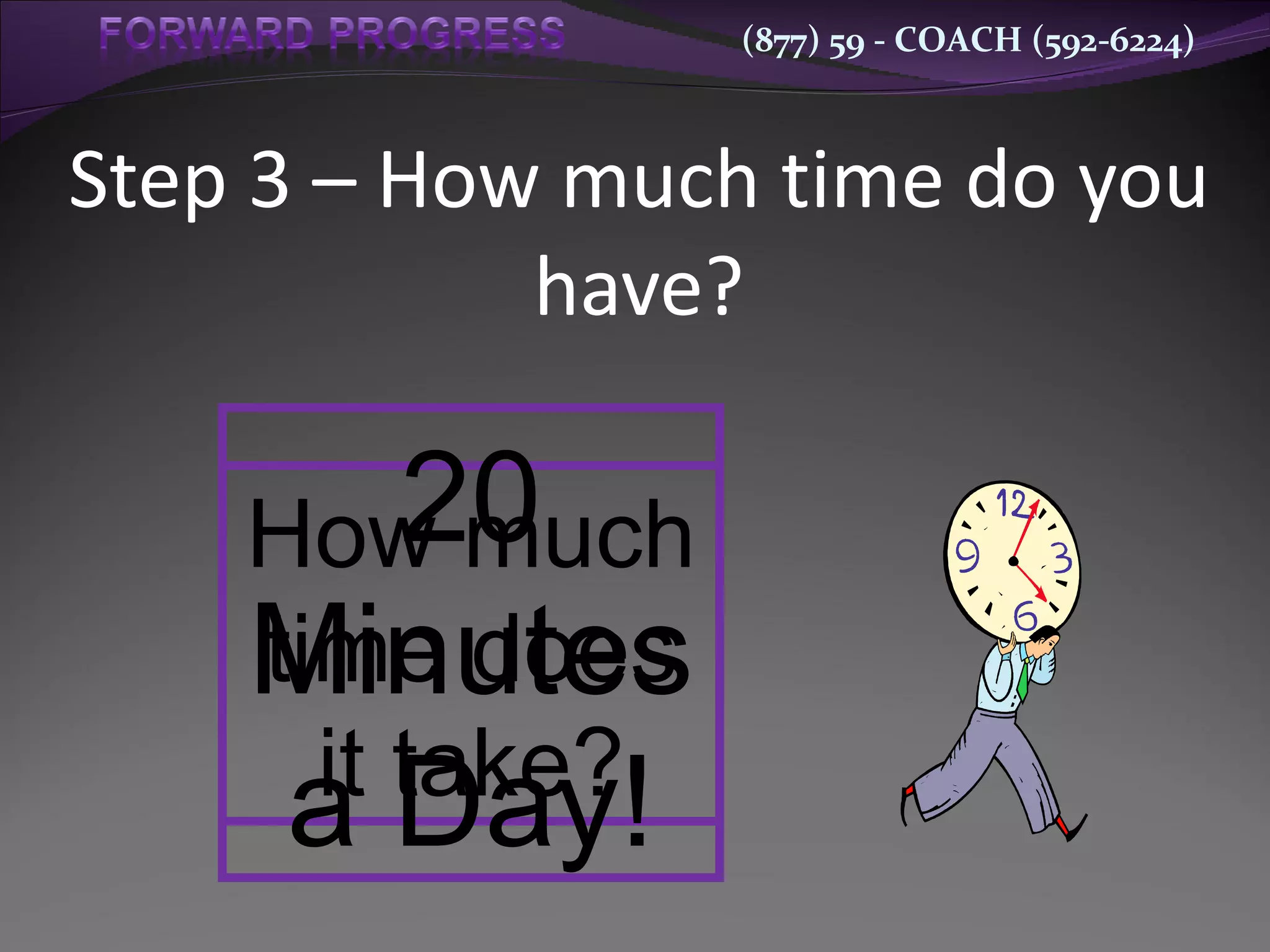 Step 3 – How much time do you have? How much time does it take? 20 Minutes a Day! 