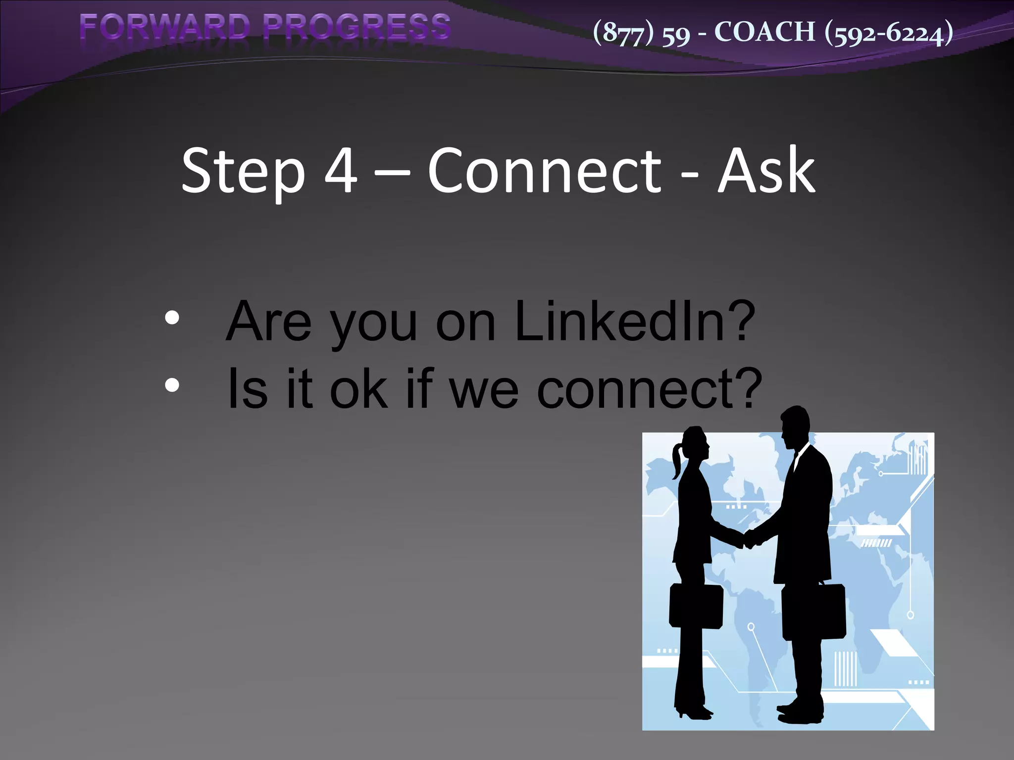 Step 4 – Connect - Ask Are you on LinkedIn? Is it ok if we connect? 