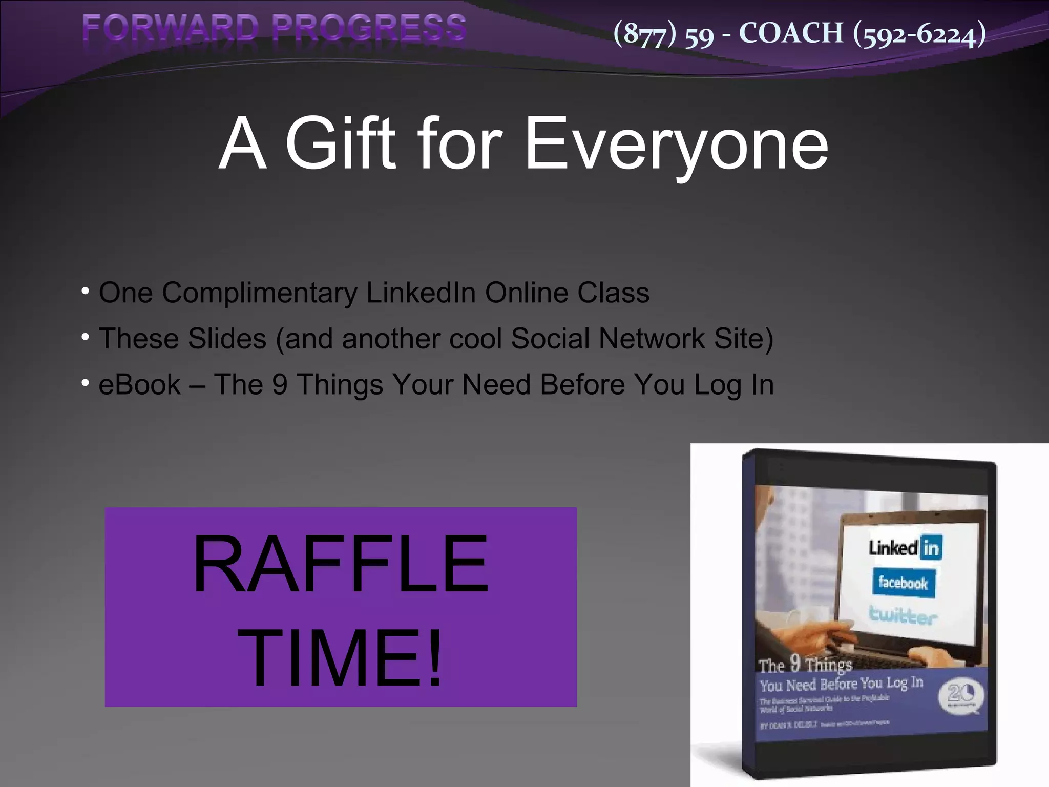 A Gift for Everyone One Complimentary LinkedIn Online Class These Slides (and another cool Social Network Site) eBook – The 9 Things Your Need Before You Log In RAFFLE TIME! 