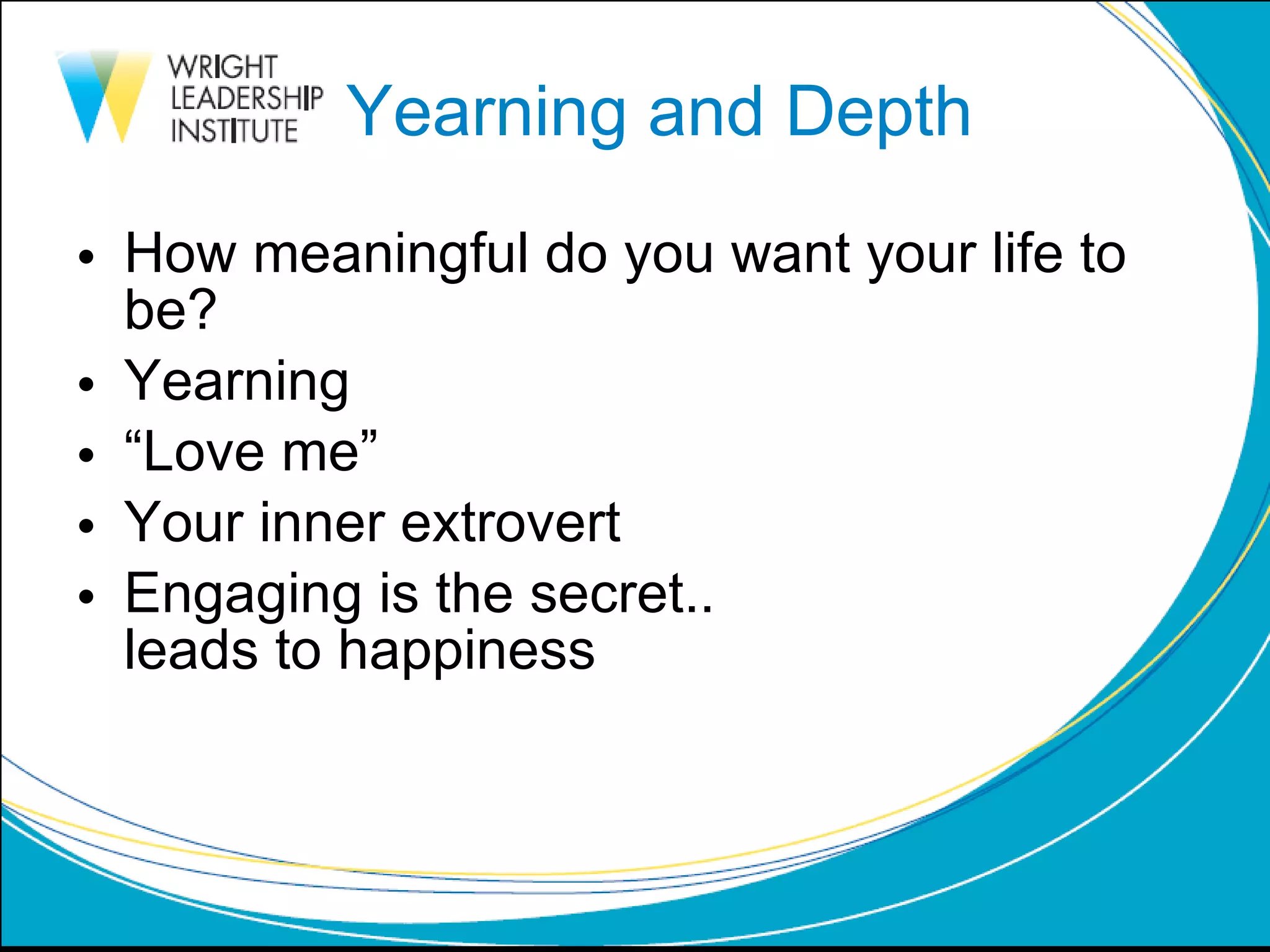 Yearning and Depth How meaningful do you want your life to be? Yearning “ Love me” Your inner extrovert Engaging is the secret.. leads to happiness 