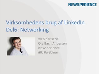 Virksomhedens brug af LinkedIn
Del6: Networking
webinar serie
Ole Bach Andersen
Newsperience
#fb #webinar
 