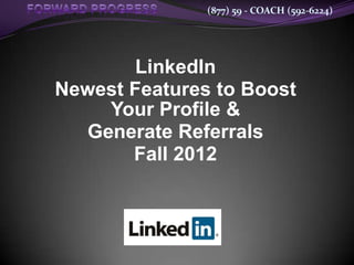 (877) 59 - COACH (592-6224)




        LinkedIn
Newest Features to Boost
    Your Profile &
  Generate Referrals
       Fall 2012
 