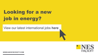 WWW.NESFIRCROFT.COM
Looking for a new
job in energy?
View our latest international jobs here
 