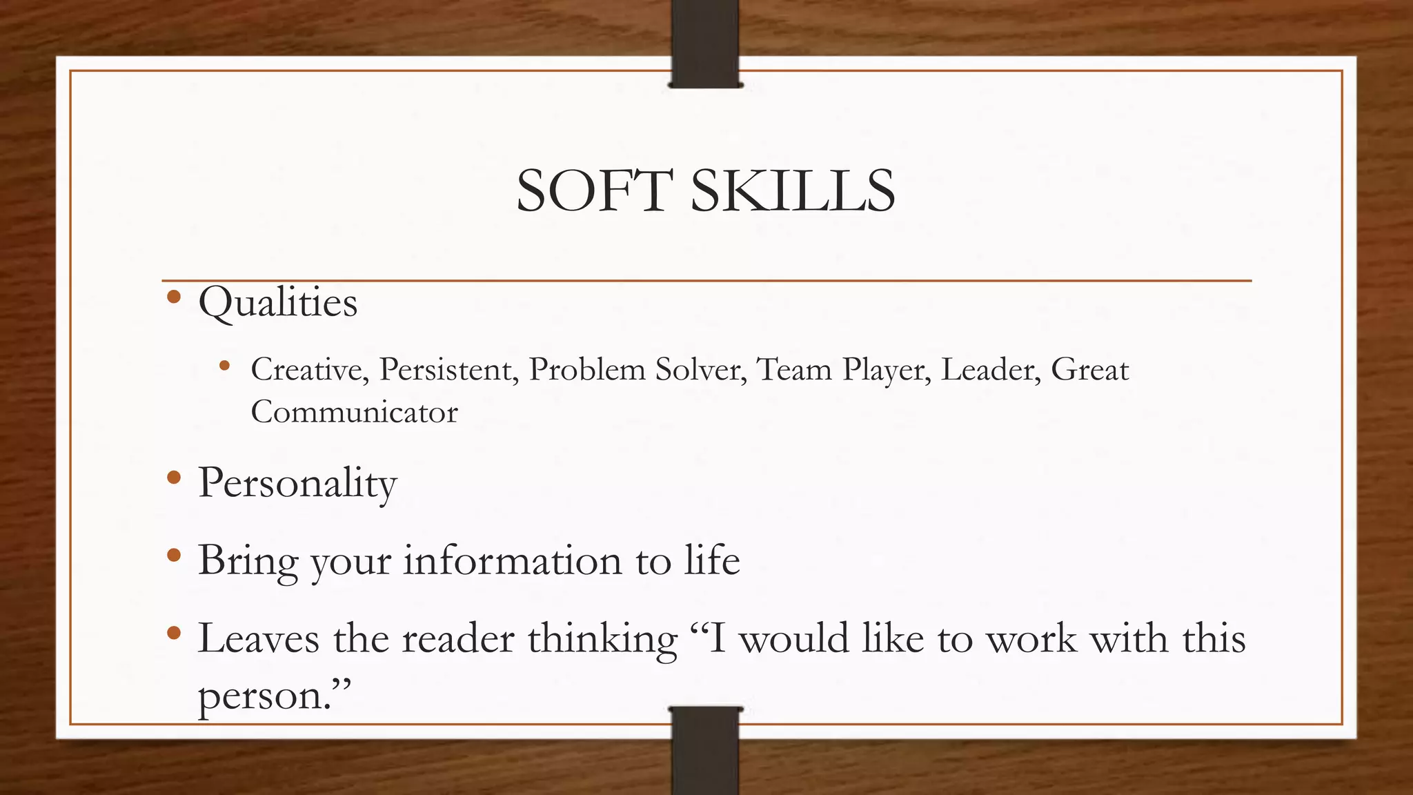 SOFT SKILLS
• Qualities
• Creative, Persistent, Problem Solver, Team Player, Leader, Great
Communicator
• Personality
• Bring your information to life
• Leaves the reader thinking “I would like to work with this
person.”
 