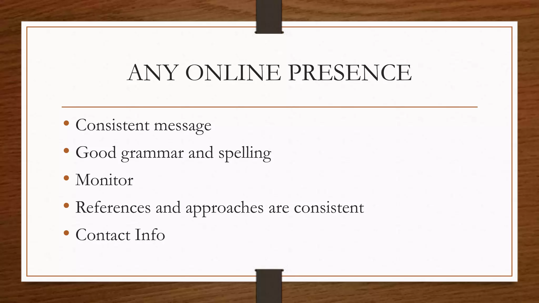 ANY ONLINE PRESENCE
• Consistent message
• Good grammar and spelling
• Monitor
• References and approaches are consistent
• Contact Info
 