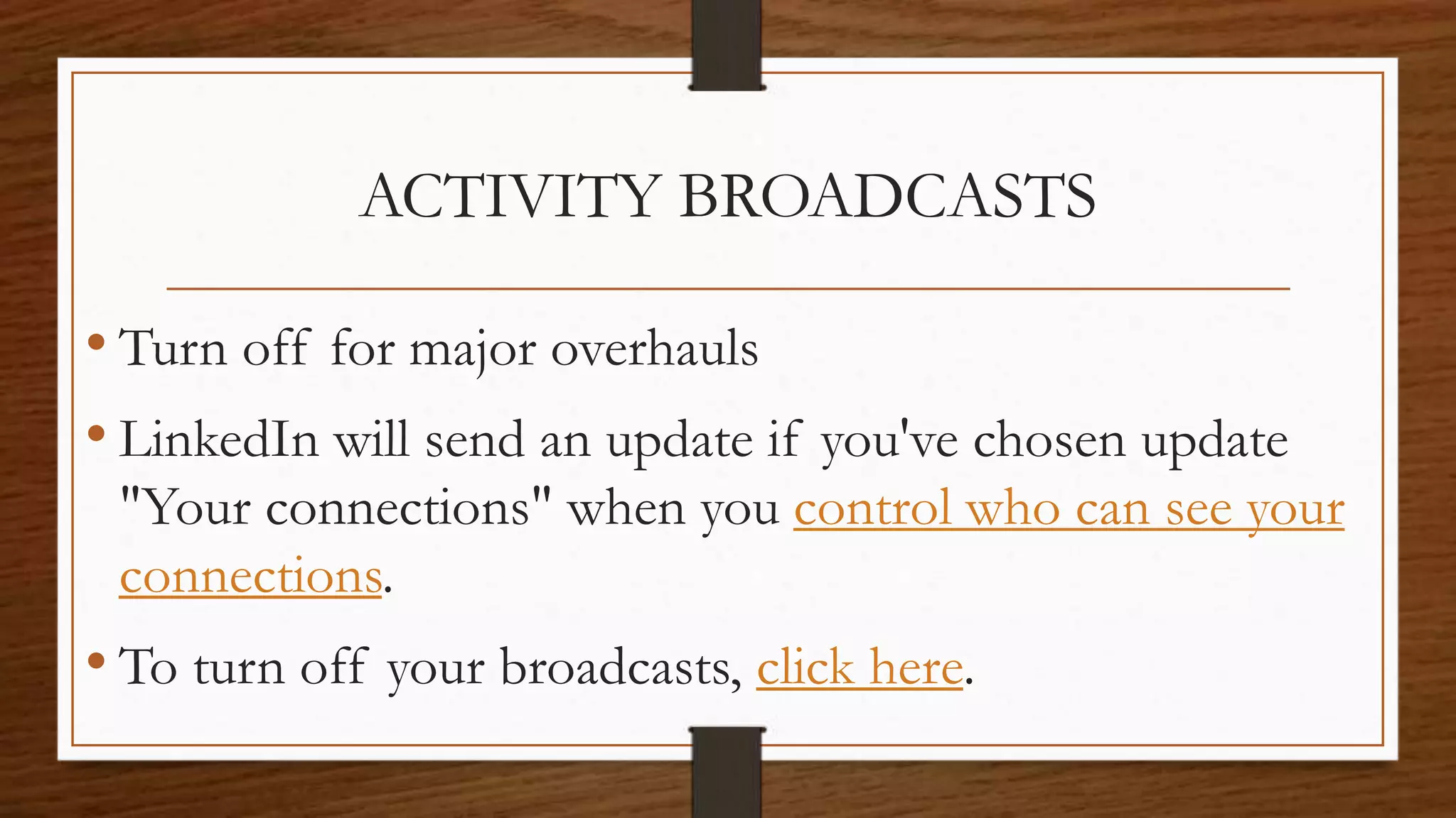 ACTIVITY BROADCASTS
• Turn off for major overhauls
• LinkedIn will send an update if you've chosen update
"Your connections" when you control who can see your
connections.
• To turn off your broadcasts, click here.
 