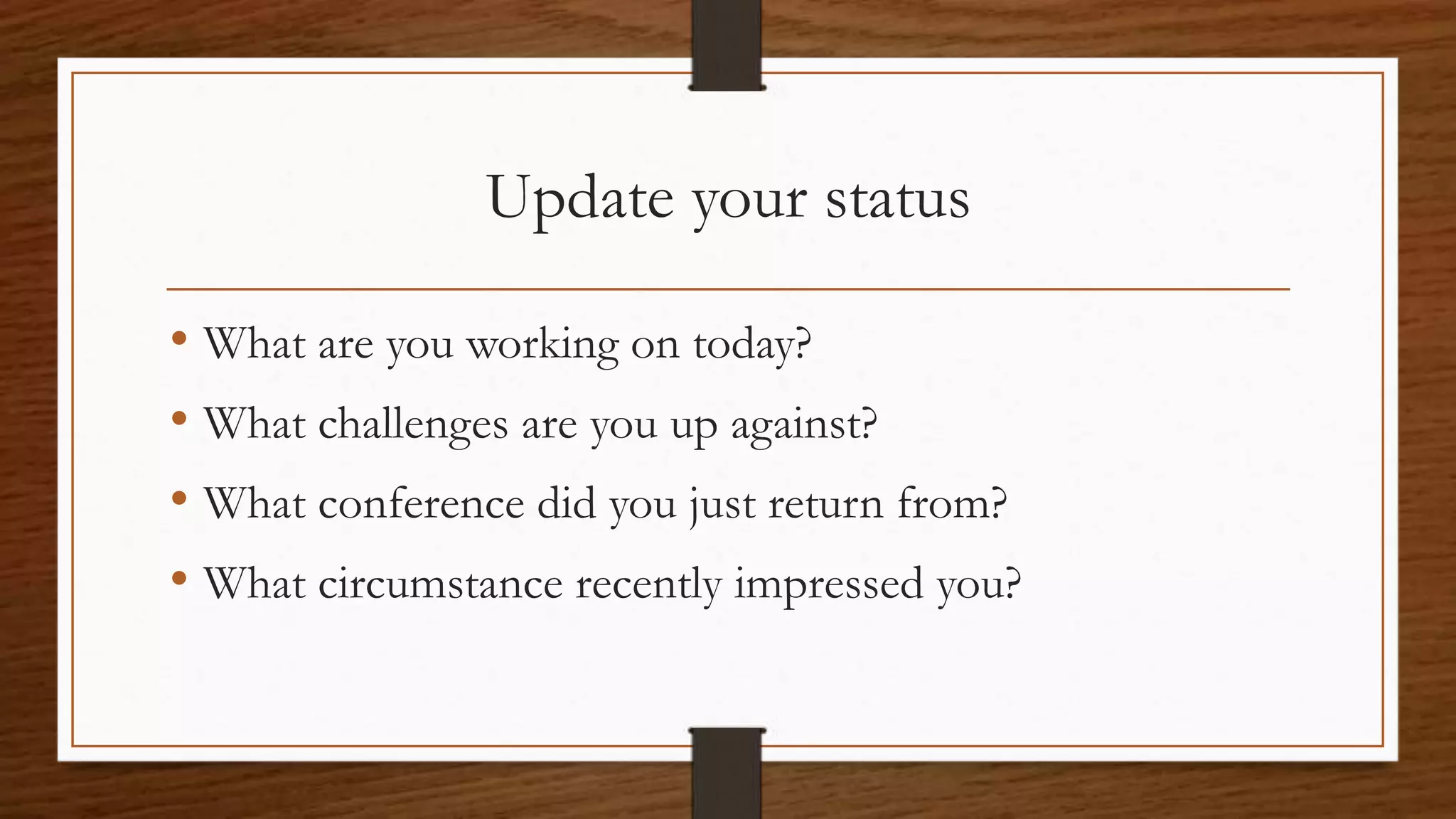 Update your status
• What are you working on today?
• What challenges are you up against?
• What conference did you just return from?
• What circumstance recently impressed you?
 