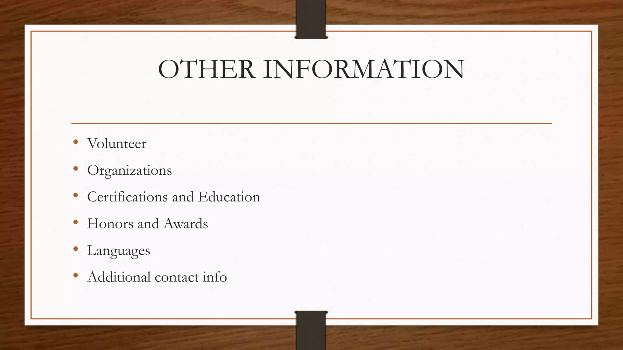 OTHER INFORMATION
• Volunteer
• Organizations
• Certifications and Education
• Honors and Awards
• Languages
• Additional contact info
 