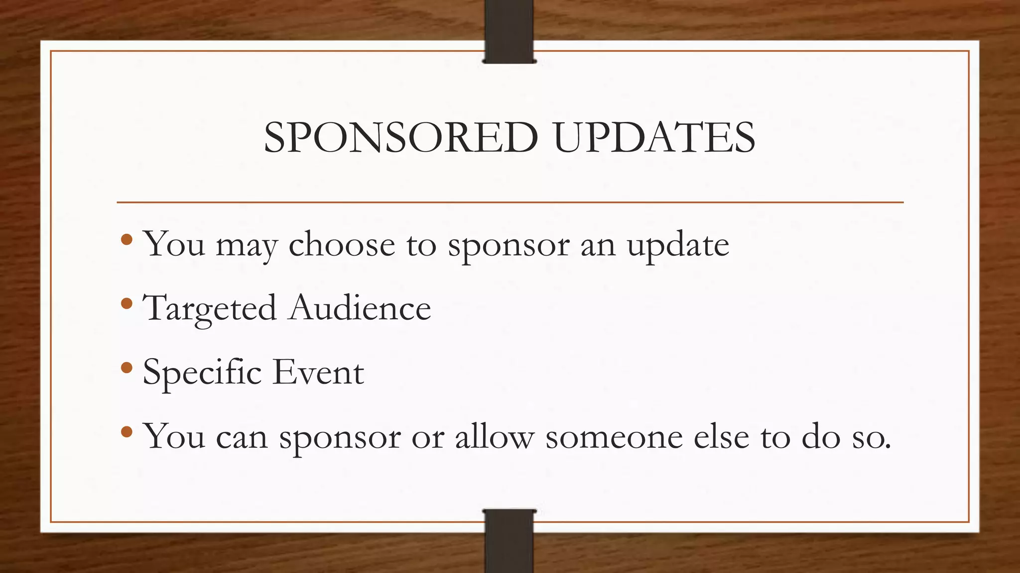 SPONSORED UPDATES
• You may choose to sponsor an update
• Targeted Audience
• Specific Event
• You can sponsor or allow someone else to do so.
 