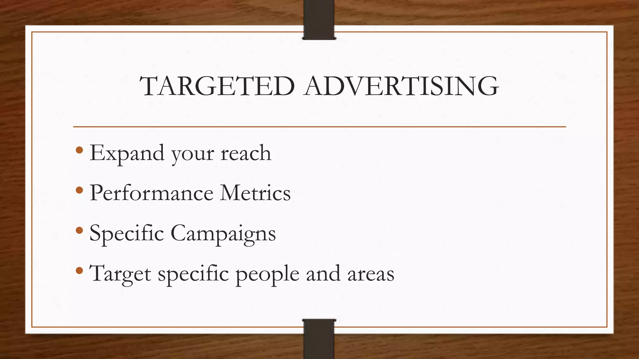 TARGETED ADVERTISING
• Expand your reach
• Performance Metrics
• Specific Campaigns
• Target specific people and areas
 