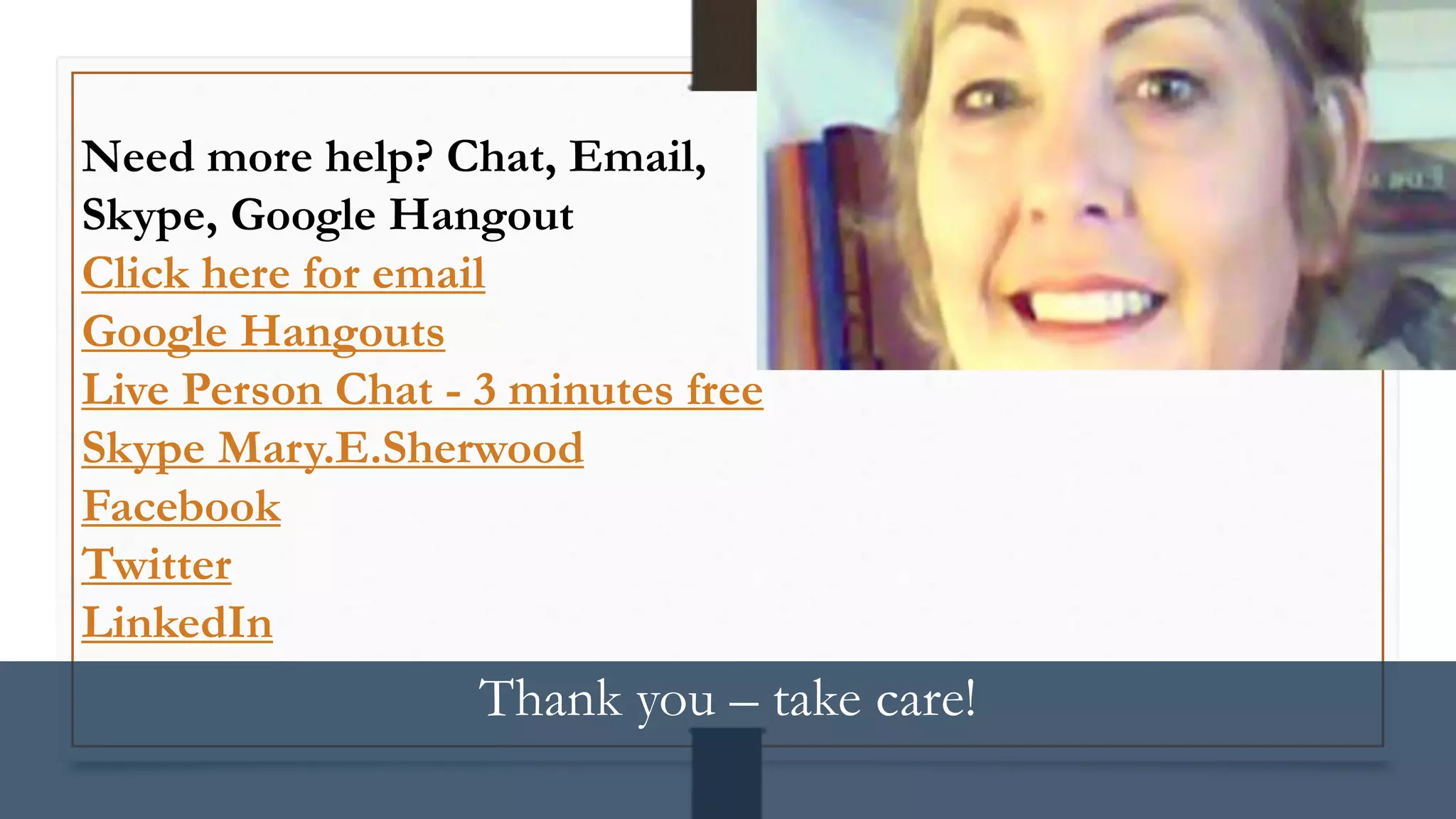 Thank you – take care!
Need more help? Chat, Email,
Skype, Google Hangout
Click here for email
Google Hangouts
Live Person Chat - 3 minutes free
Skype Mary.E.Sherwood
Facebook
Twitter
LinkedIn
 