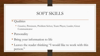 SOFT SKILLS
• Qualities
• Creative, Persistent, Problem Solver, Team Player, Leader, Great
Communicator
• Personality
• Bring your information to life
• Leaves the reader thinking “I would like to work with this
person.”
 