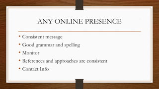 ANY ONLINE PRESENCE
• Consistent message
• Good grammar and spelling
• Monitor
• References and approaches are consistent
• Contact Info
 