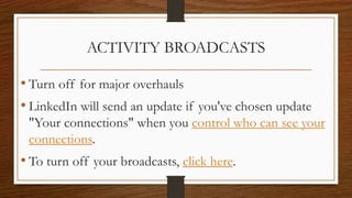 ACTIVITY BROADCASTS
• Turn off for major overhauls
• LinkedIn will send an update if you've chosen update
"Your connections" when you control who can see your
connections.
• To turn off your broadcasts, click here.
 