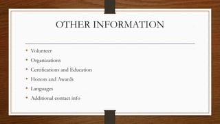 OTHER INFORMATION
• Volunteer
• Organizations
• Certifications and Education
• Honors and Awards
• Languages
• Additional contact info
 