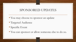 SPONSORED UPDATES
• You may choose to sponsor an update
• Targeted Audience
• Specific Event
• You can sponsor or allow someone else to do so.
 