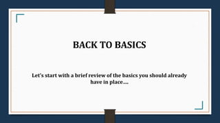 BACK TO BASICS
Let’s start with a brief review of the basics you should already
have in place….
 