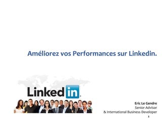 1
Améliorez vos Performances sur Linkedin.
Eric Le Gendre
Senior Advisor
& International Business Developer
 