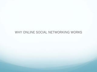WHY ONLINE SOCIAL NETWORKING WORKS
 