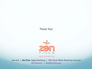 Thank You!
Jake Aull | Zen Fires Digital Marketing | GSU Social Media Marketing Instructor
ZenFires.com | jake@zenfires.com
 