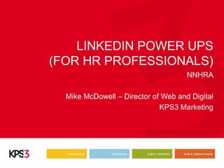 LINKEDIN POWER UPS
(FOR HR PROFESSIONALS)
NNHRA
Mike McDowell – Director of Web and Digital
KPS3 Marketing
 