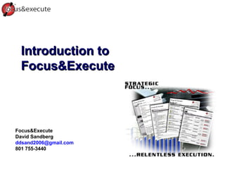 Introduction to Focus&Execute Focus&Execute David Sandberg [email_address] 801 755-3440 