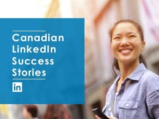 Canadian 
LinkedIn 
Success 
Stories 
 