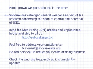 Home grown weapons abound in the ether Sobczak has cataloged several weapons as part of his research concerning the span of control and potential of SIID. Read his Data Mining (DM) articles and unpublished books available to all at: http://sobczaksays.org Feel free to address your questions to: tvsconsult@sobczaksays.org  He can help you to reduce your costs of doing business  Check the web site frequently as it is constantly updated. 