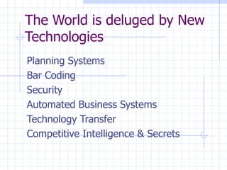 The World is deluged by New Technologies Planning Systems Bar Coding Security Automated Business Systems Technology Transfer Competitive Intelligence & Secrets 