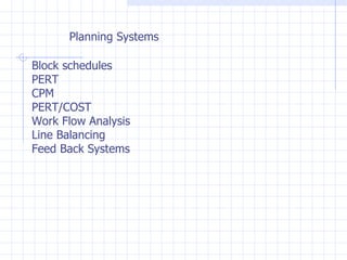Planning Systems Block schedules PERT CPM PERT/COST Work Flow Analysis Line Balancing Feed Back Systems 