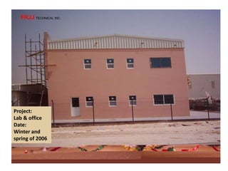 Project:
Lab & office
Date:
Winter and
spring of 2006
FRJJ TECHNICAL INC.
 