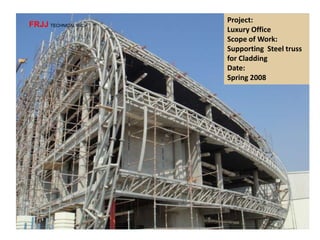 Project:
Luxury Office
Scope of Work:
Supporting Steel truss
for Cladding
Date:
Spring 2008
FRJJ TECHNICAL INC.
 