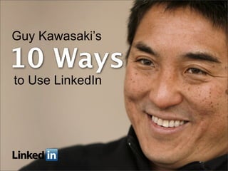 Guy Kawasaki’s

10 Ways
to Use LinkedIn
 