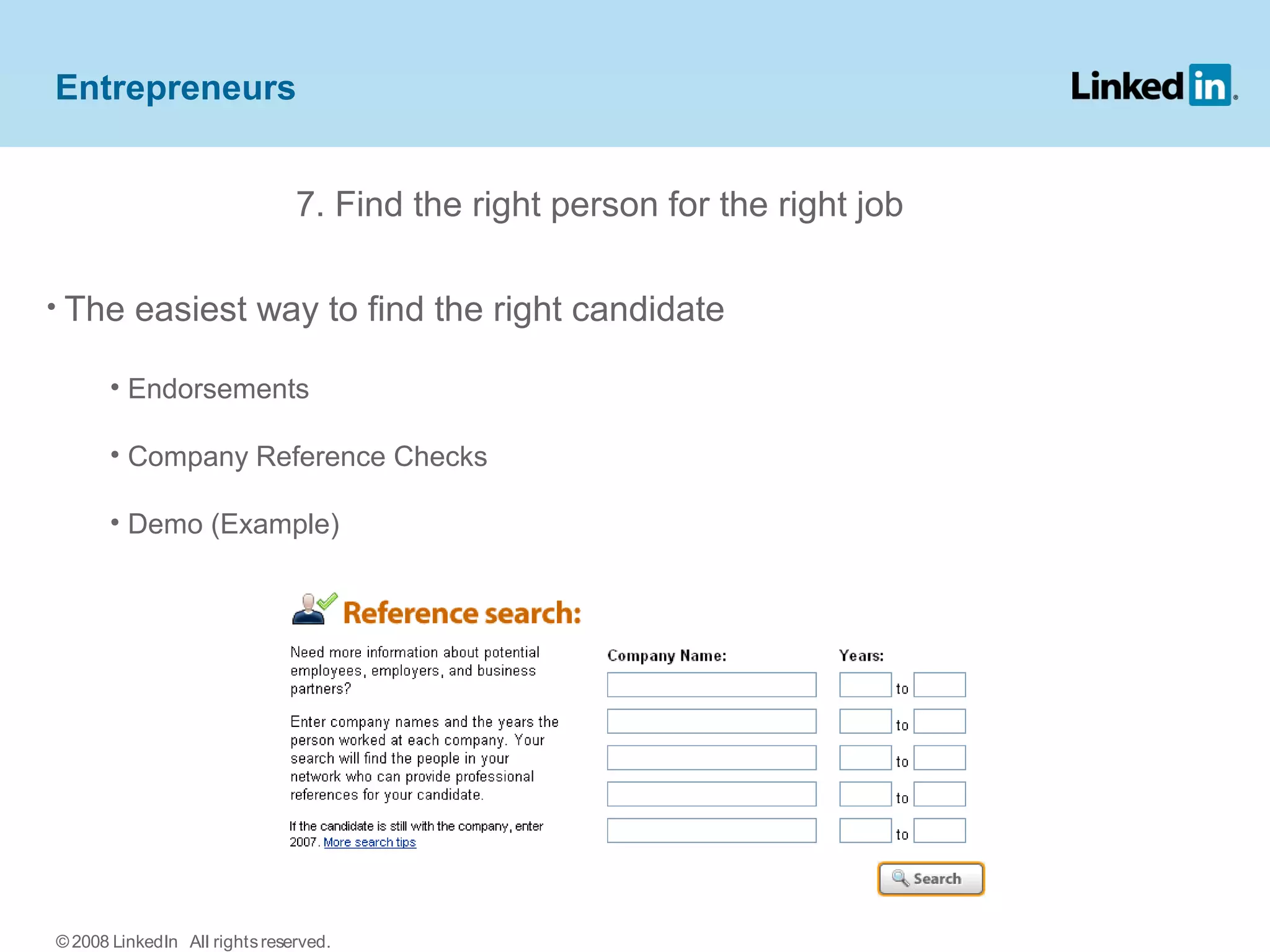 7. Find the right person for the right job
• The easiest way to find the right candidate
• Endorsements
• Company Reference Checks
• Demo (Example)
Entrepreneurs
© 2008 LinkedIn All rightsreserved.
 