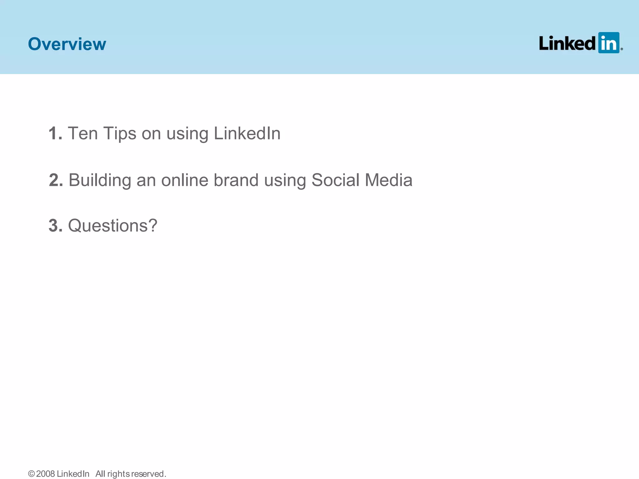 Overview
1. Ten Tips on using LinkedIn
2. Building an online brand using Social Media
3. Questions?
© 2008 LinkedIn All rightsreserved.
 